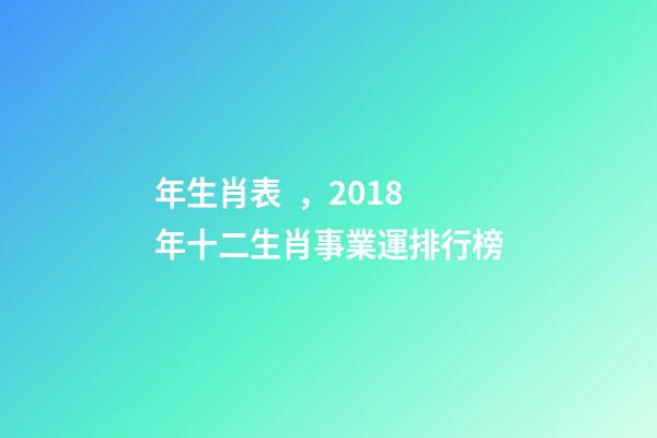 年生肖表，2018年十二生肖事業運排行榜-第1張-觀點-玄機派